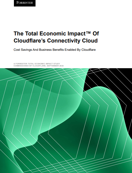 Analyst paper: The Total Economic Impact™ Of Cloudflare’s Connectivity Cloud - Forrester TEI