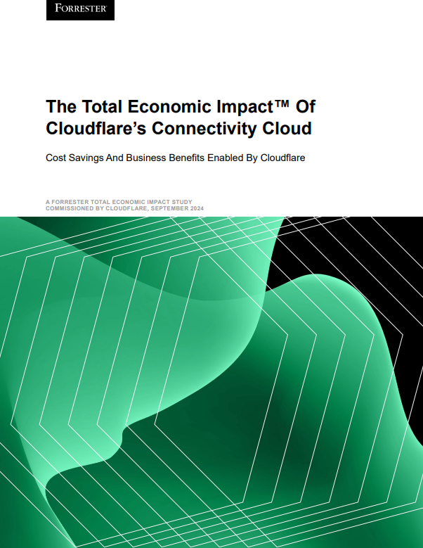 Analyst paper: The Total Economic Impact™ Of Cloudflare’s Connectivity Cloud - Forrester TEI