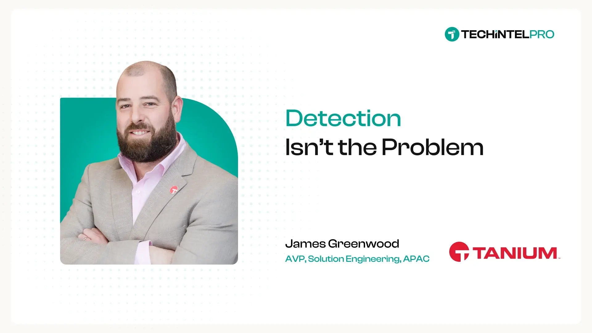 “Resilience Isn’t a Detection Problem”, Tanium’s James Greenwood on Why Most Enterprises Already Know What’s Wrong